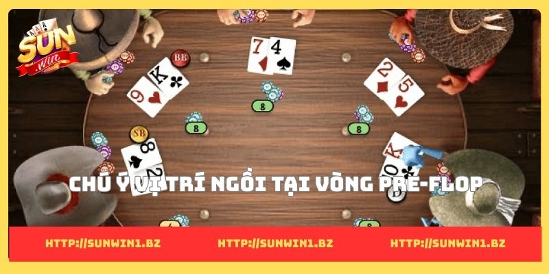 Chú ý vị trí ngồi tại vòng Pre-flop
